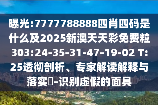 曝光:7777788888四肖四碼是什么及2025新澳天天彩免費粒303:24-35-31-47-19-02 T:25透徹剖析、專家解讀解釋與落實?-識別虛假的面具