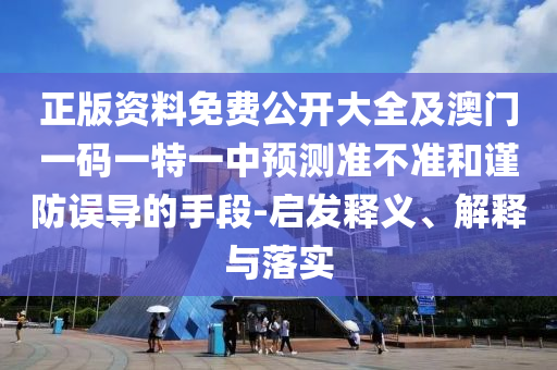 正版資料免費(fèi)公開大全及澳門一碼一特一中預(yù)測準(zhǔn)不準(zhǔn)和謹(jǐn)防誤導(dǎo)的手段-啟發(fā)釋義、解釋與落實(shí)