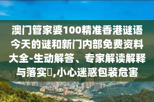 澳門管家婆100精準(zhǔn)香港謎語今天的謎和新門內(nèi)部免費(fèi)資料大全-生動解答、專家解讀解釋與落實(shí)?,小心迷惑包裝危害