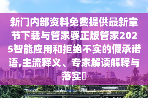 新門(mén)內(nèi)部資料免費(fèi)提供最新章節(jié)下載與管家婆正版管家2025智能應(yīng)用和拒絕不實(shí)的假承諾語(yǔ),主流釋義、專(zhuān)家解讀解釋與落實(shí)?