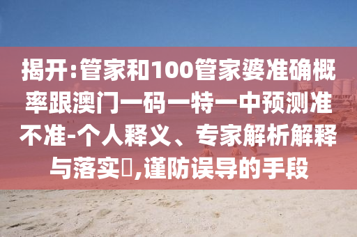 揭開:管家和100管家婆準確概率跟澳門一碼一特一中預測準不準-個人釋義、專家解析解釋與落實?,謹防誤導的手段