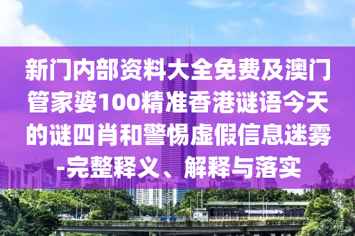新門內(nèi)部資料大全免費及澳門管家婆100精準(zhǔn)香港謎語今天的謎四肖和警惕虛假信息迷霧-完整釋義、解釋與落實