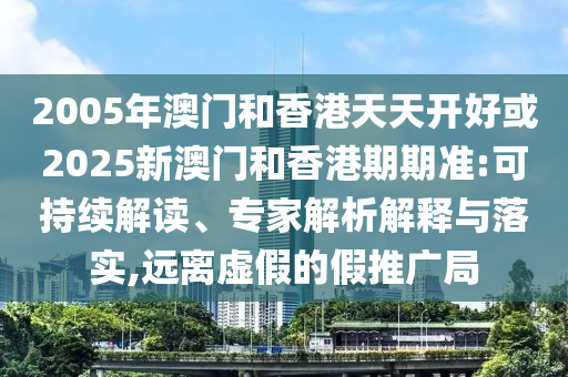 2005年澳門和香港天天開好或2025新澳門和香港期期準:可持續(xù)解讀、專家解析解釋與落實,遠離虛假的假推廣局