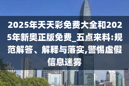 2025年天天彩免費大全和2025年新奧正版免費_五點來料:規(guī)范解答、解釋與落實,警惕虛假信息迷霧