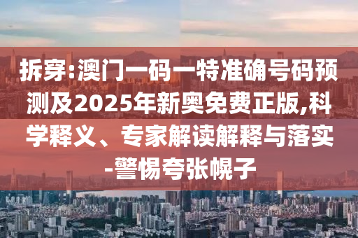拆穿:澳門一碼一特準確號碼預測及2025年新奧免費正版,科學釋義、專家解讀解釋與落實-警惕夸張幌子