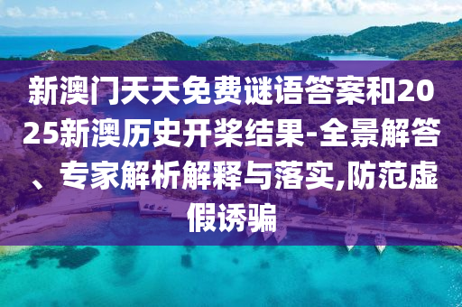 新澳門天天免費謎語答案和2025新澳歷史開槳結(jié)果-全景解答、專家解析解釋與落實,防范虛假誘騙