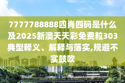 7777788888四肖四碼是什么及2025新澳天天彩免費粒303典型釋義、解釋與落實,規(guī)避不實鼓吹