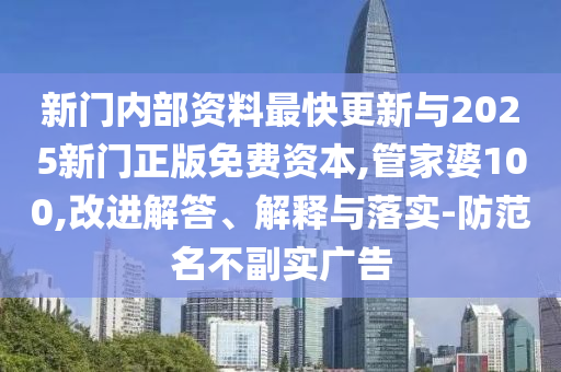 新門內(nèi)部資料最快更新與2025新門正版免費資本,管家婆100,改進解答、解釋與落實-防范名不副實廣告