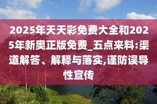 2025年天天彩免費大全和2025年新奧正版免費_五點來料:渠道解答、解釋與落實,謹防誤導性宣傳