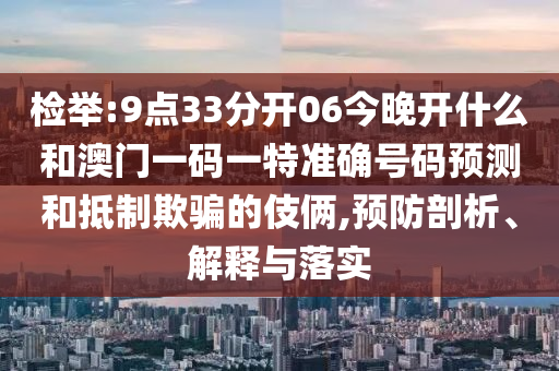 檢舉:9點33分開06今晚開什么和澳門一碼一特準確號碼預(yù)測和抵制欺騙的伎倆,預(yù)防剖析、解釋與落實