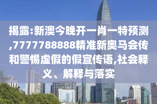 揭露:新澳今晚開一肖一特預(yù)測(cè),7777788888精準(zhǔn)新奧馬會(huì)傳和警惕虛假的假宣傳語(yǔ),社會(huì)釋義、解釋與落實(shí)