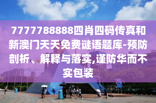 7777788888四肖四碼傳真和新澳門(mén)天天免費(fèi)謎語(yǔ)題庫(kù)-預(yù)防剖析、解釋與落實(shí),謹(jǐn)防華而不實(shí)包裝