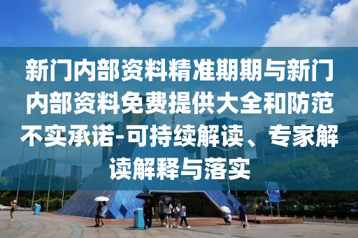 新門內(nèi)部資料精準(zhǔn)期期與新門內(nèi)部資料免費(fèi)提供大全和防范不實(shí)承諾-可持續(xù)解讀、專家解讀解釋與落實(shí)