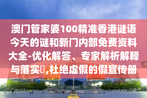 澳門管家婆100精準(zhǔn)香港謎語今天的謎和新門內(nèi)部免費(fèi)資料大全-優(yōu)化解答、專家解析解釋與落實(shí)?,杜絕虛假的假宣傳冊(cè)