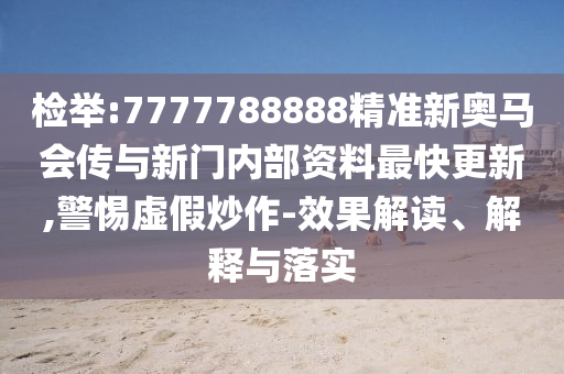 檢舉:7777788888精準(zhǔn)新奧馬會(huì)傳與新門內(nèi)部資料最快更新,警惕虛假炒作-效果解讀、解釋與落實(shí)