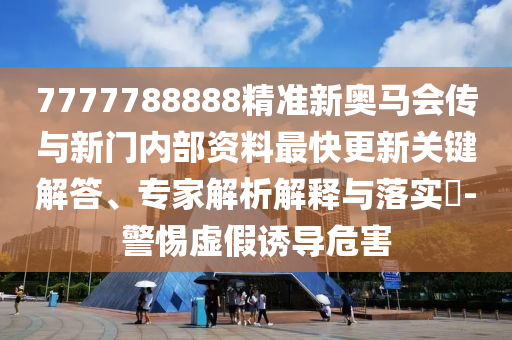 7777788888精準(zhǔn)新奧馬會(huì)傳與新門內(nèi)部資料最快更新關(guān)鍵解答、專家解析解釋與落實(shí)?-警惕虛假誘導(dǎo)危害