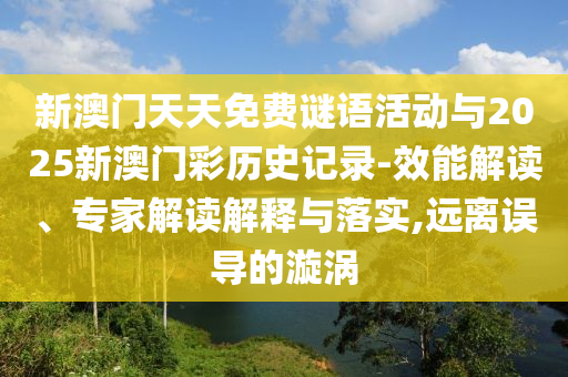 新澳門天天免費謎語活動與2025新澳門彩歷史記錄-效能解讀、專家解讀解釋與落實,遠離誤導的漩渦