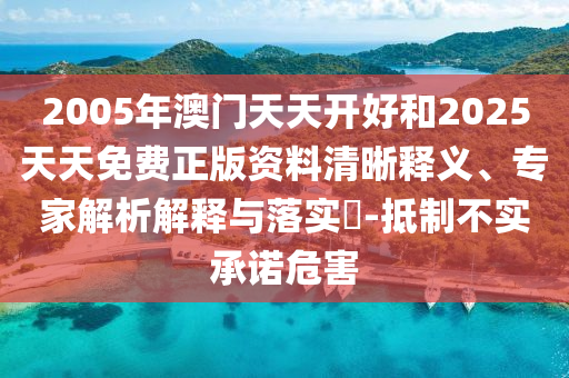 2005年澳門天天開好和2025天天免費(fèi)正版資料清晰釋義、專家解析解釋與落實(shí)?-抵制不實(shí)承諾危害