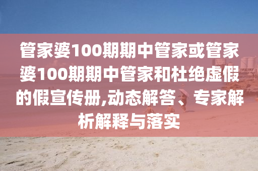 管家婆100期期中管家或管家婆100期期中管家和杜絕虛假的假宣傳冊,動態(tài)解答、專家解析解釋與落實