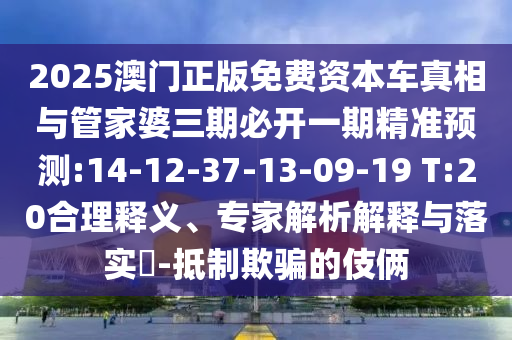 2025澳門正版免費資本車真相與管家婆三期必開一期精準(zhǔn)預(yù)測:14-12-37-13-09-19 T:20合理釋義、專家解析解釋與落實?-抵制欺騙的伎倆