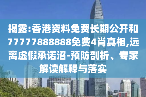揭露:香港資料免費(fèi)長(zhǎng)期公開和77777888888免費(fèi)4肖真相,遠(yuǎn)離虛假承諾沼-預(yù)防剖析、專家解讀解釋與落實(shí)
