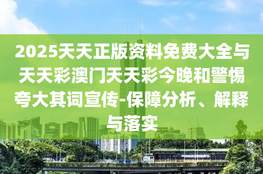 2025天天正版資料免費大全與天天彩澳門天天彩今晚和警惕夸大其詞宣傳-保障分析、解釋與落實