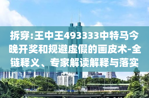 拆穿:王中王493333中特馬今晚開獎和規(guī)避虛假的畫皮術-全鏈釋義、專家解讀解釋與落實
