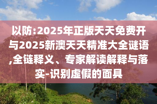 以防:2025年正版天天免費(fèi)開與2025新澳天天精準(zhǔn)大全謎語,全鏈釋義、專家解讀解釋與落實(shí)-識(shí)別虛假的面具