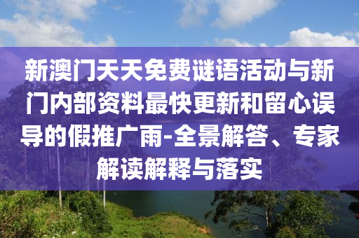 新澳門天天免費(fèi)謎語(yǔ)活動(dòng)與新門內(nèi)部資料最快更新和留心誤導(dǎo)的假推廣雨-全景解答、專家解讀解釋與落實(shí)