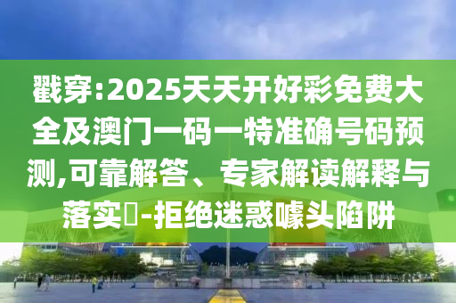 戳穿:2025天天開(kāi)好彩免費(fèi)大全及澳門(mén)一碼一特準(zhǔn)確號(hào)碼預(yù)測(cè),可靠解答、專(zhuān)家解讀解釋與落實(shí)?-拒絕迷惑噱頭陷阱