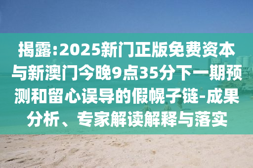 揭露:2025新門正版免費資本與新澳門今晚9點35分下一期預(yù)測和留心誤導(dǎo)的假幌子鏈-成果分析、專家解讀解釋與落實