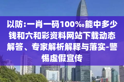 以防:一肖一碼100‰能中多少錢和六和彩資料網(wǎng)站下載動態(tài)解答、專家解析解釋與落實-警惕虛假宣傳