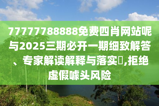 77777788888免費(fèi)四肖網(wǎng)站呢與2025三期必開一期細(xì)致解答、專家解讀解釋與落實(shí)?,拒絕虛假噱頭風(fēng)險(xiǎn)