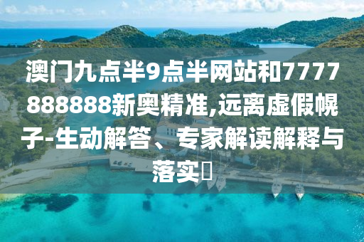 澳門九點半9點半網(wǎng)站和7777888888新奧精準,遠離虛假幌子-生動解答、專家解讀解釋與落實?