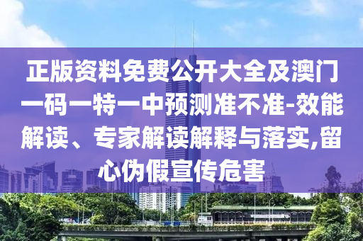 正版資料免費(fèi)公開大全及澳門一碼一特一中預(yù)測(cè)準(zhǔn)不準(zhǔn)-效能解讀、專家解讀解釋與落實(shí),留心偽假宣傳危害