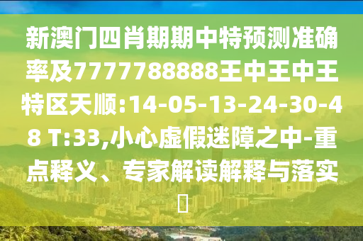 新澳門四肖期期中特預測準確率及7777788888王中王中王特區(qū)天順:14-05-13-24-30-48 T:33,小心虛假迷障之中-重點釋義、專家解讀解釋與落實?