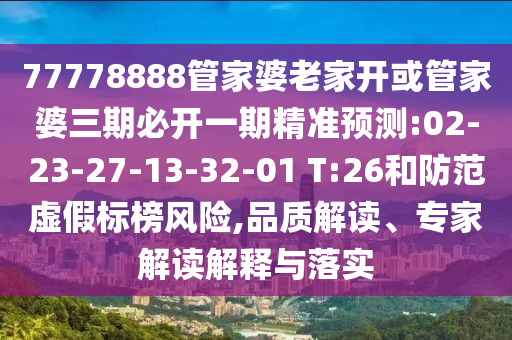 77778888管家婆老家開或管家婆三期必開一期精準(zhǔn)預(yù)測:02-23-27-13-32-01 T:26和防范虛假標(biāo)榜風(fēng)險,品質(zhì)解讀、專家解讀解釋與落實(shí)