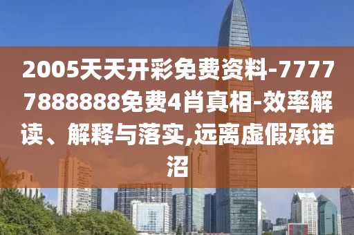 2005天天開(kāi)彩免費(fèi)資料-77777888888免費(fèi)4肖真相-效率解讀、解釋與落實(shí),遠(yuǎn)離虛假承諾沼