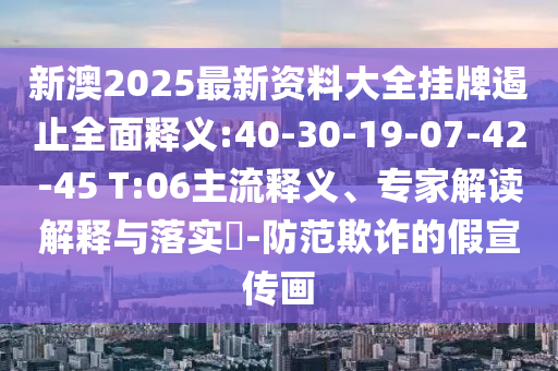新澳2025最新資料大全掛牌遏止全面釋義:40-30-19-07-42-45 T:06主流釋義、專家解讀解釋與落實(shí)?-防范欺詐的假宣傳畫(huà)