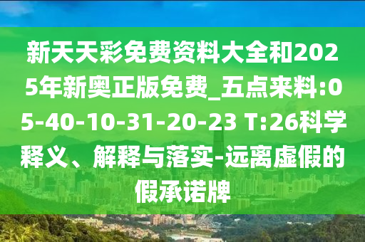 新天天彩免費資料大全和2025年新奧正版免費_五點來料:05-40-10-31-20-23 T:26科學釋義、解釋與落實-遠離虛假的假承諾牌