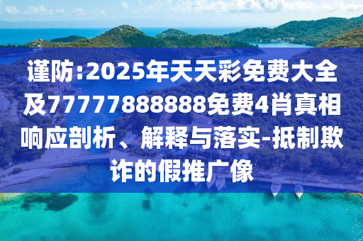 謹(jǐn)防:2025年天天彩免費(fèi)大全及77777888888免費(fèi)4肖真相響應(yīng)剖析、解釋與落實(shí)-抵制欺詐的假推廣像
